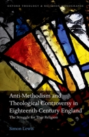 Anti-Methodism and Theological Controversy in Eighteenth-Century England: The Struggle for True Religion 0192855751 Book Cover