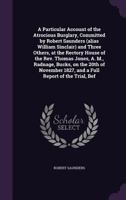 A Particular Account of the Atrocious Burglary, Committed by Robert Saunders (Alias William Sinclair) and Three Others, at the Rectory House of the 1356137253 Book Cover