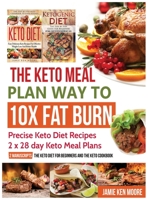 The Keto Meal Plan Way to 10x Fat Burn: 2 Manuscripts - The Keto Diet for Beginners and the Keto Cookbook: Precise Keto Diet Recipes 2 X 28 Day Keto Meal Plans 1733238379 Book Cover