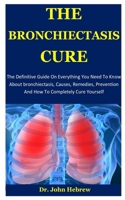 The Bronchiectasis Cure: The Definitive Guide On Everything You Need To Know About bronchiectasis, Causes, Remedies, Prevention And How To Completely Cure Yourself 167615308X Book Cover