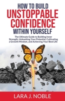 How to Build Unstoppable Confidence Within Yourself: The Ultimate Guide to Building Inner Strength, Unleashing Your Potential, Cultivating A Growth Mindset, and Achieving Your Best Life B0CF4CVMQC Book Cover