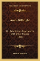 Amos Kilbright: His Adscititious Experiences, with Other Stories 1515218414 Book Cover