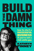 Build the Damn Thing: How to Start a Successful Business If You're Not a Rich White Guy 024158261X Book Cover