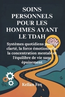 SOINS PERSONNELS POUR LES HOMMES AYANT LE TDAH: Systèmes quotidiens pour la clarté, la force émotionnelle, la concentration mentale et l'équilibre de vie sans épuisement (French Edition) B0FR945NG7 Book Cover