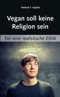 Vegan soll keine Religion sein: Für eine realistische Ethik 3732287602 Book Cover