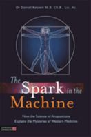 The Spark in the Machine: How the Science of Acupuncture Explains the Mysteries of Western Medicine 1848191960 Book Cover