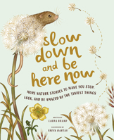 Slow Down and Be Here Now: More Nature Stories to Make You Stop, Look, and Be Amazed by the Tiniest Things 1419765973 Book Cover