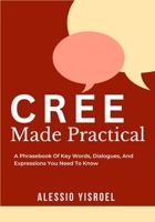 CREE MADE PRACTICAL: A Phrasebook Of Key Words, Dialogues, And Expressions You Need To Know B0GT96274R Book Cover