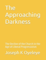 The Approaching Darkness: The Decline of the Church in the Age of Liberal Progressivism B0BF33DL7T Book Cover