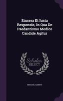 Sincera Et Iusta Responsio, in Qua de Paedantismo Medico Candide Agitur 1276176112 Book Cover