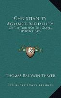 Christianity Against Infidelity: Or The Truth Of The Gospel History (1849) 1436805759 Book Cover