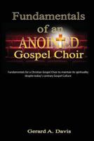 Fundamentals of an Anointed Gospel Choir: Critical fundamentals for a gospel choir to maintain its spirituality despite today's contrary gospel culture 1480098221 Book Cover