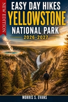 Easy Day Hikes Yellowstone National Park 2026-2027: Waterfall Trails, Geyser Basin Walks, Wildlife Valleys, Lakeside Routes & the Most Spectacular Viewpoints B0H458SDJX Book Cover