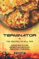 Terminator - The Recipes to Kill For: Discover Many Delicious and Mouth-Watering Recipes from Science Fiction Movie! B0841DG5TN Book Cover