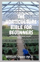 THE HORTICULTURE BIBLE FOR BEGINNERS: A Perfect Grower Guide Book B096TQ4SWD Book Cover
