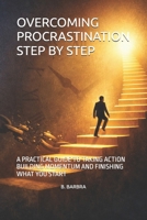 OVERCOMING PROCRASTINATION STEP BY STEP: A PRACTICAL GUIDE TO TAKING ACTION BUILDING MOMENTUM AND FINISHING WHAT YOU START B0GS1CVBX8 Book Cover