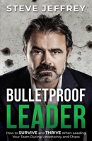 Bulletproof Leader: How to SURVIVE and THRIVE When Leading Your Team During Uncertainty and Chaos 1922456659 Book Cover