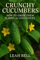 CRUNCHY CUCUMBERS: Howw to Gow them in Beds or Containers B0F3DQWHPB Book Cover