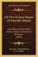 Life Of Col. Jesse Harper Of Danville, Illinois: Farm-Boy, Lawyer, Editor, Author, Orator, Scholar And Reformer 0548837627 Book Cover