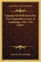 Calendar Of Wills Proved In Vice-Chancellor’s Court At Cambridge, 1501-1765 1120269156 Book Cover