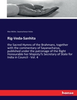 Rig-Veda-Sanhita: the Sacred Hymns of the Brahmans, together with the commentary of Sayanacharya, published under the patronage of the Right ... of State for India in Council - Vol. 4 3337963668 Book Cover