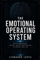 THE EMOTIONAL OPERATING SYSTEM: HOW TO UNDERSTAND, CONTROL, AND USE YOUR EMOTIONS TO IMPROVE YOUR LIFE B0GZDMZ5V2 Book Cover