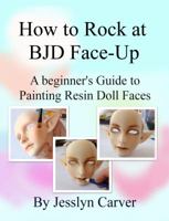 How to Rock at Bjd Face-Ups: A Beginner's Guide to Painting Resin Doll Faces 0998210404 Book Cover