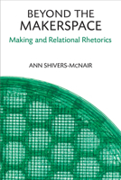 Beyond the Makerspace: Making and Relational Rhetorics 0472054856 Book Cover