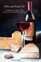 Wine and Food-101: A Comprehensive Guide to Wine and the Art of Matching Wine With Food 1425968066 Book Cover