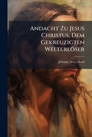 Andacht Zu Jesus Christus, Dem Gekreuzigten Welterlöser... 1246520125 Book Cover