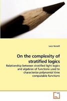 On the complexity of stratified logics: Relationship between stratified light logics and algebras of functions used to characterize polynomial time computable functions 3639244362 Book Cover