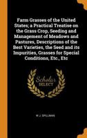 Farm Grasses of the United States; A Practical Treatise on the Grass Crop, Seeding and Management of Meadows and Pastures, Descriptions of the Best Varieties, the Seed and Its Impurities, Grasses for  0353005835 Book Cover