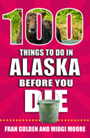 100 Things to Do in Alaska Before You Die (100 Things to Do Before You Die) 1681062925 Book Cover