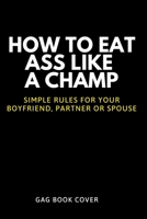 How to Eat Ass Like a Champ - Simple Rules for your Boyfriend, Partner or Spouse - Gag Book Cover: Hilarious, Offensive & Adult Prank Journal - Funny Gift Exchange for Coworker Friend - 120 Page Noteb 1675556970 Book Cover