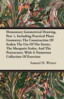Elementary Geometrical Drawing. Part 1, Including Practical Plane Geometry; The Construction of Scales; The Use of the Sector, the Marquois Scales, and the Protractors. with a Numerous Collection of E 1358679029 Book Cover