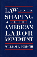 Law and the Shaping of the American Labor Movement 0674517822 Book Cover