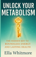 Unlock Your Metabolism: The Hidden Key To Boundless Energy And Lasting Health B0FBJ1N2CZ Book Cover