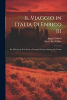 Il Viaggio in Italia Di Enrico Iii: Re Di Francia E Le Feste a Venezia, Ferrara, Mantova E Torino ... 1021641391 Book Cover