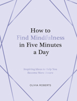 How to Find Mindfulness in Five Minutes a Day: Inspiring Ideas to Help You Become More Aware 1837999147 Book Cover