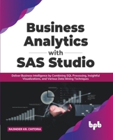 Business Analytics with SAS Studio: Deliver Business Intelligence by Combining SQL Processing, Insightful Visualizations, and Various Data Mining Techniques 9391392733 Book Cover