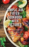 Simple Air Fryer Cookbook With Pictures: Easy Recipes For Beginners, Breakfast, Lunch, Dinner, Snacks 1803075155 Book Cover