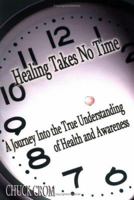 HEALING TAKES NO TIME: A JOURNEY INTO THE TRUE UNDERSTANDING OF HEALTH AND AWARENESS 1420881167 Book Cover