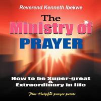 The Ministry of Prayer: How to Be Super-Great and Extraordinary in Life 1456726315 Book Cover