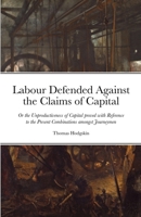 Labour Defended against the Claims of Capital: Or the Unproductiveness of Capital proved with Reference to the Present Combinations amongst Journeymen 1974434192 Book Cover