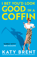 I Bet You’d Look Good in a Coffin: An outrageously witty and deliciously dark novel for 2025 from the bestselling author of How to Kill Men and Get Away With It! 0008656738 Book Cover