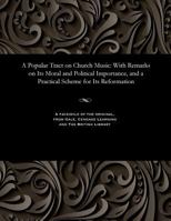 A Popular Tract on Church Music: With Remarks on Its Moral and Political Importance, and a Practical Scheme for Its Reformation 1535808691 Book Cover