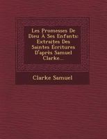 Les Promesses de Dieu a Ses Enfants: Extraites Des Saintes Ecritures D'Apres Samuel Clarke... 1249513456 Book Cover