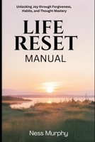 The Life Reset Manual: Unlocking Joy Through Forgiveness, Habits, and Thought Mastery B0DSV5BGM7 Book Cover