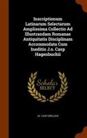 Inscriptionum Latinarum Selectarum Amplissima Collectio Ad Illustrandam Romanae Antiquitatis Disciplinam Accommodata Cum Ineditis J.o. Casp Hagenbuchii... 1270974262 Book Cover