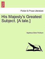His Majesty's Greatest Subject. [A tale.] 1241193223 Book Cover